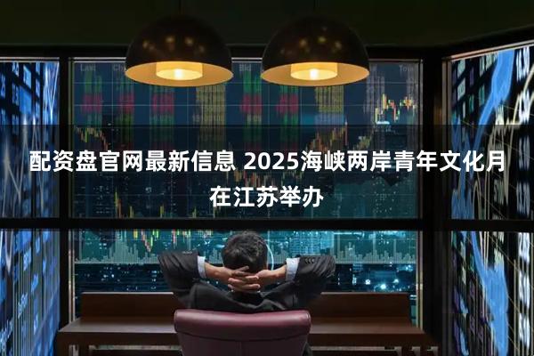 配资盘官网最新信息 2025海峡两岸青年文化月在江苏举办