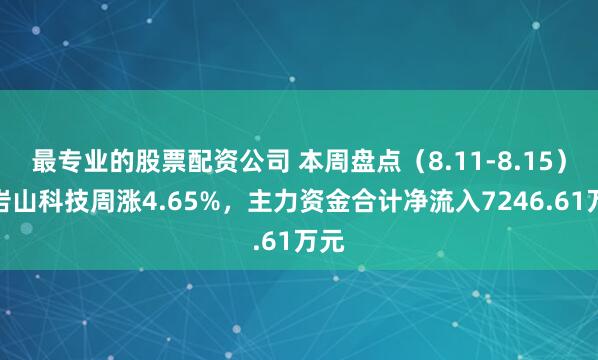 最专业的股票配资公司 本周盘点（8.11-8.15）：岩山科技周涨4.65%，主力资金合计净流入7246.61万元